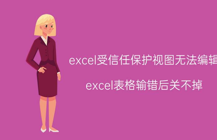 excel受信任保护视图无法编辑 excel表格输错后关不掉？